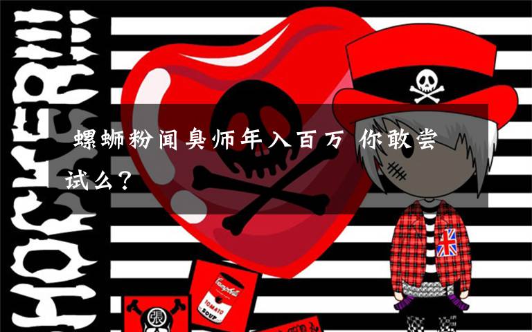  螺蛳粉闻臭师年入百万 你敢尝试么？