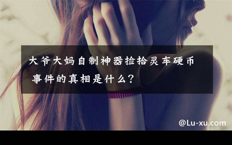 大爷大妈自制神器捡拾灵车硬币 事件的真相是什么?