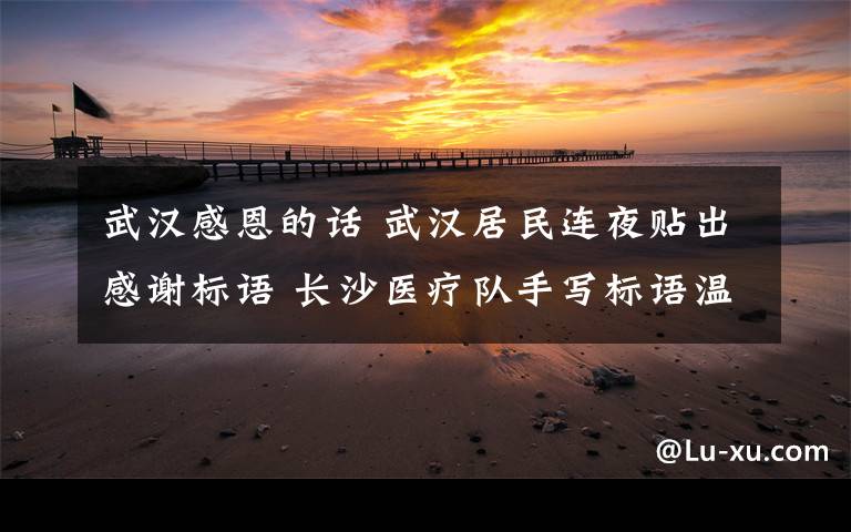 武汉感恩的话 武汉居民连夜贴出感谢标语 长沙医疗队手写标语温暖回应