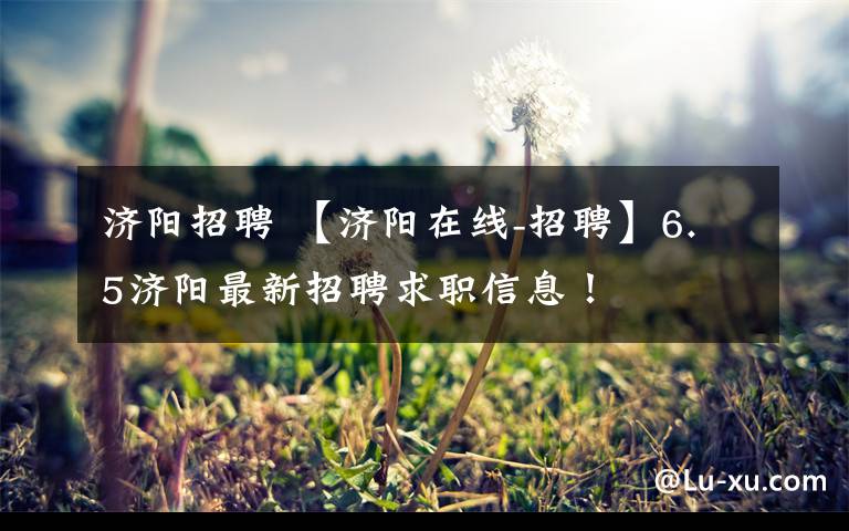 济阳招聘 【济阳在线-招聘】6.5济阳最新招聘求职信息!