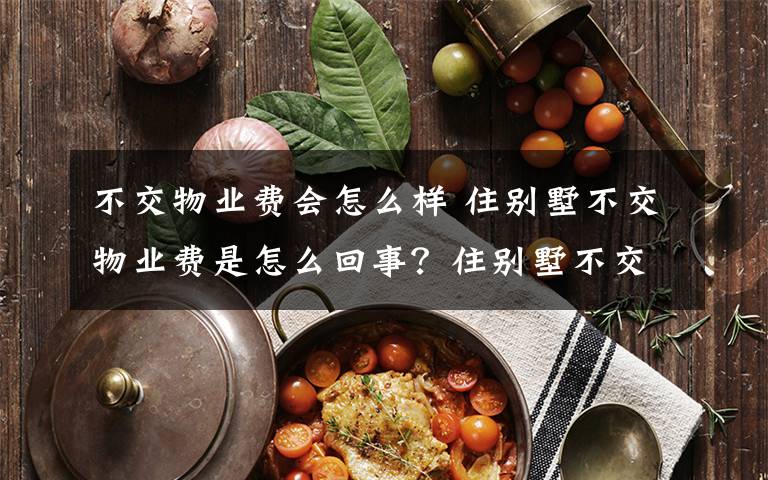 不交物业费会怎么样 住别墅不交物业费是怎么回事？住别墅不交物业费会怎么样？