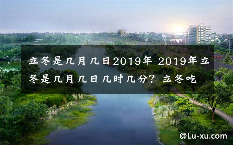 立冬是几月几日2019年 2019年立冬是几月几日几时几分?立冬吃什么及立冬养生食谱大全