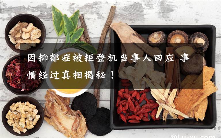 因抑郁症被拒登机当事人回应 事情经过真相揭秘！