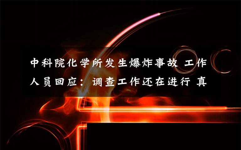 中科院化学所发生爆炸事故 工作人员回应:调查工作还在进行 真相原来是这样!