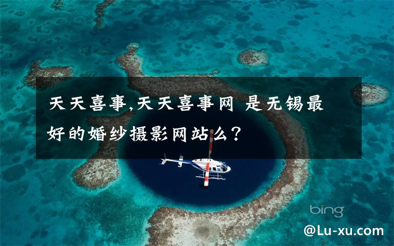 天天喜事,天天喜事网 是无锡最好的婚纱摄影网站么?