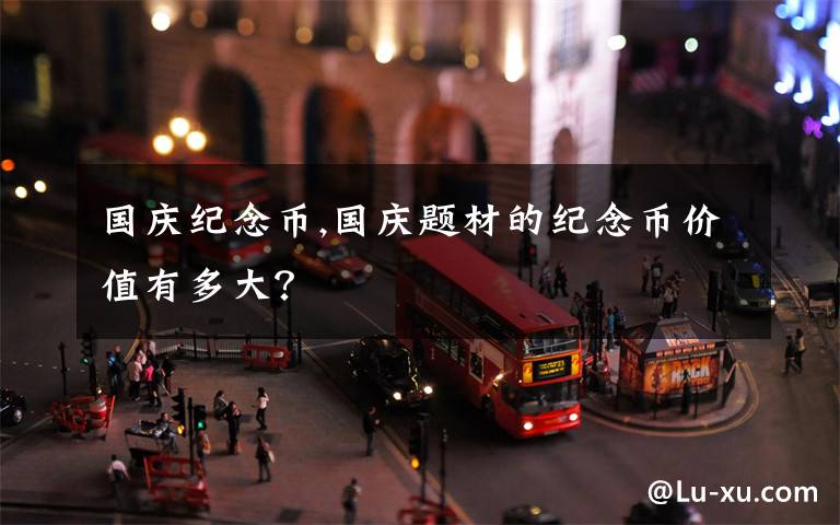 国庆纪念币,国庆题材的纪念币价值有多大？