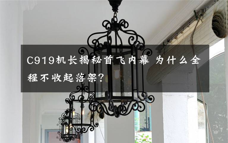 C919机长揭秘首飞内幕 为什么全程不收起落架?