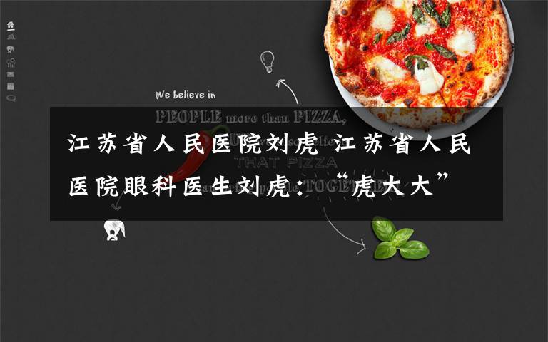 江苏省人民医院刘虎 江苏省人民医院眼科医生刘虎:“虎大大”和他的百宝箱