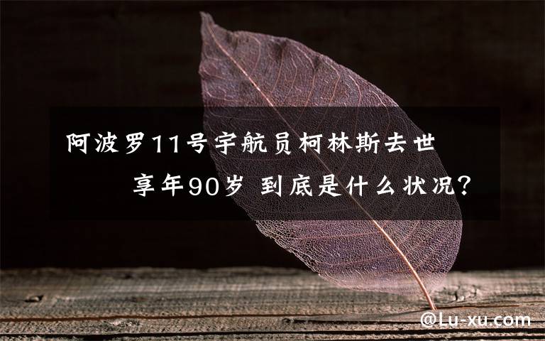 阿波罗11号宇航员柯林斯去世    享年90岁 到底是什么状况?