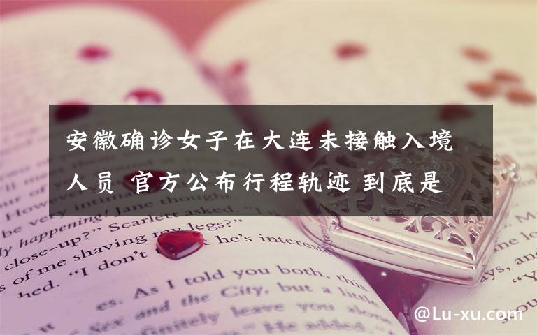 安徽确诊女子在大连未接触入境人员 官方公布行程轨迹 到底是什么状况?