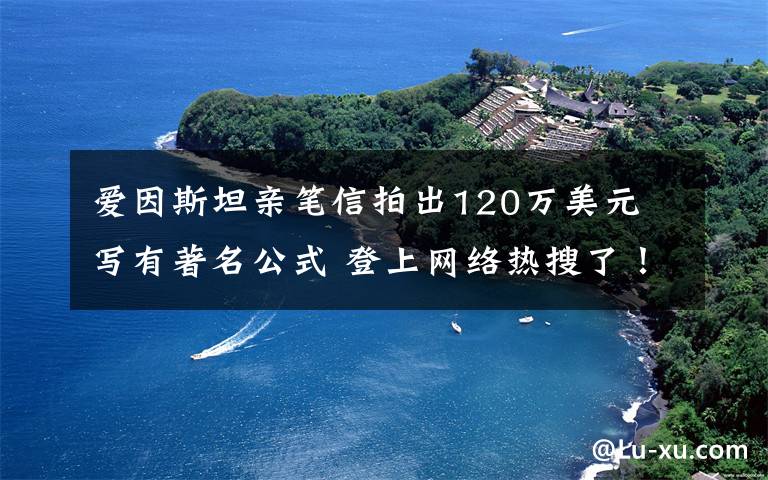 爱因斯坦亲笔信拍出120万美元 写有著名公式 登上网络热搜了!