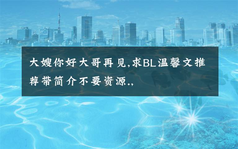 大嫂你好大哥再见,求BL温馨文推荐带简介不要资源.,
