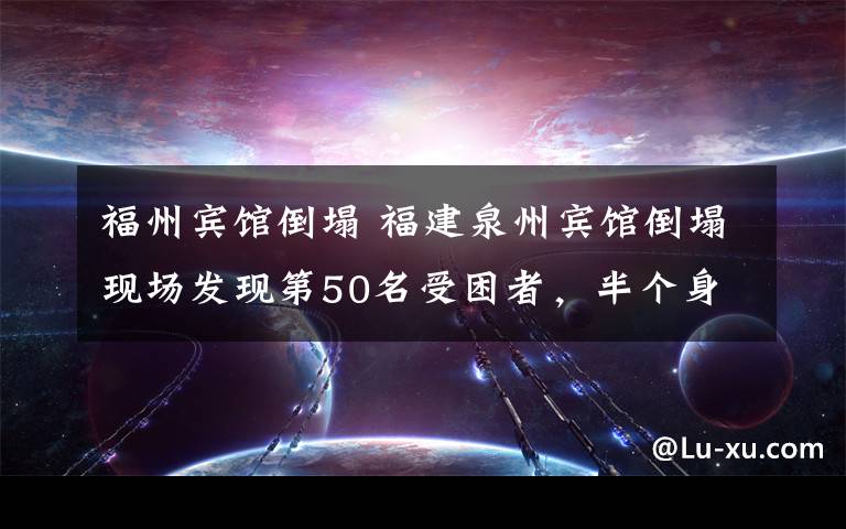 福州宾馆倒塌 福建泉州宾馆倒塌现场发现第50名受困者,半个身子已露出