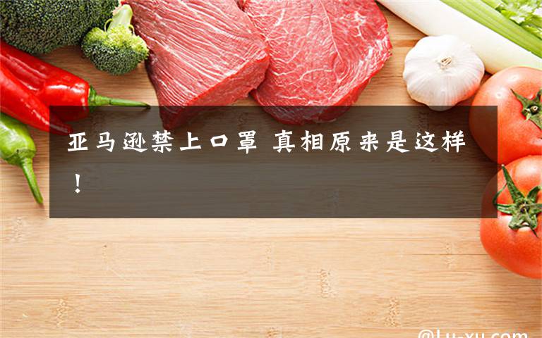 亚马逊禁上口罩 真相原来是这样!