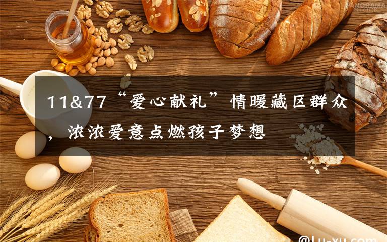 11&77“爱心献礼”情暖藏区群众,浓浓爱意点燃孩子梦想