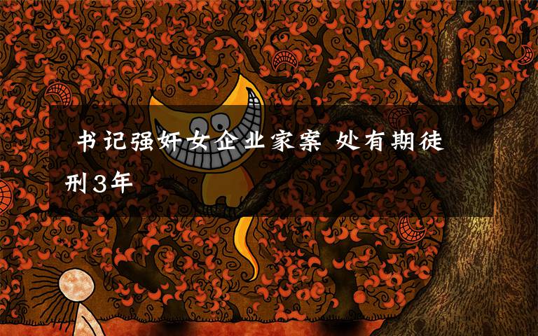 书记强奸女企业家案 处有期徒刑3年