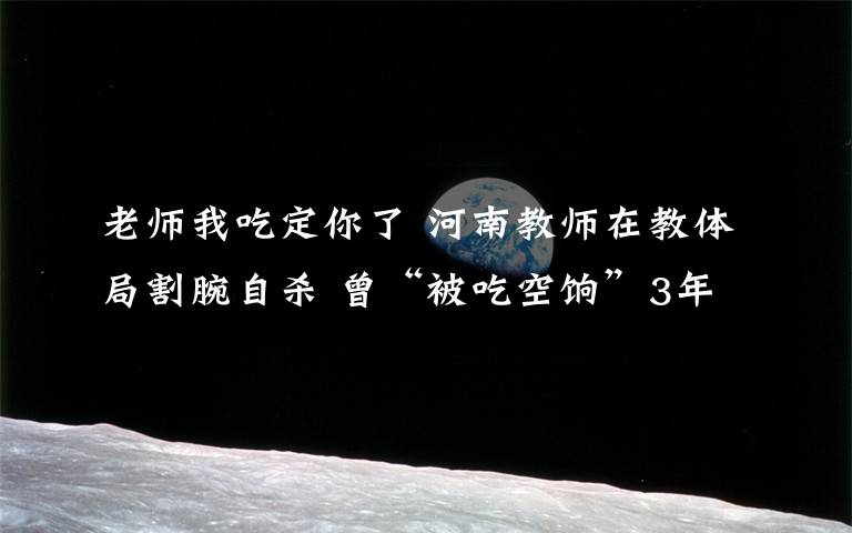 老师我吃定你了 河南教师在教体局割腕自杀 曾“被吃空饷”3年