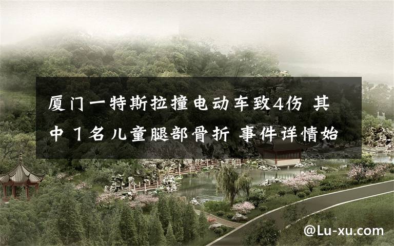 厦门一特斯拉撞电动车致4伤 其中1名儿童腿部骨折 事件详情始末介绍!