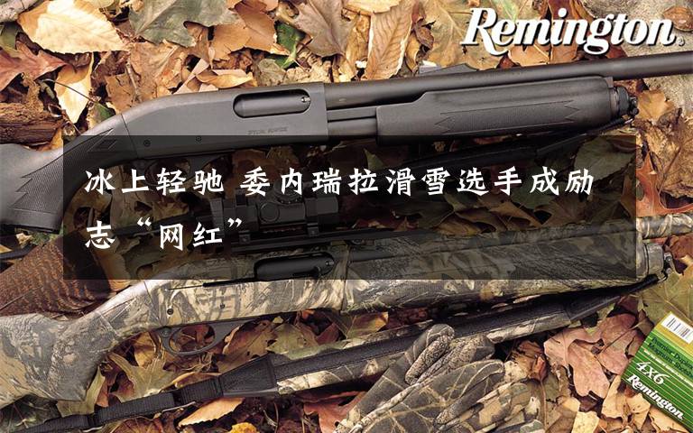 冰上轻驰 委内瑞拉滑雪选手成励志“网红”