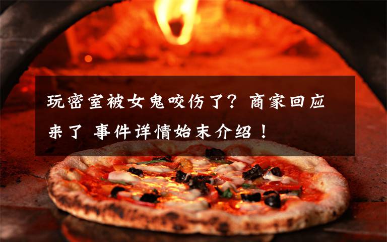 玩密室被女鬼咬伤了?商家回应来了 事件详情始末介绍!