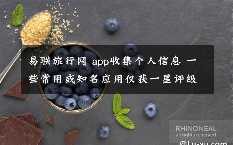 易联旅行网 app收集个人信息 一些常用或知名应用仅获一星评级