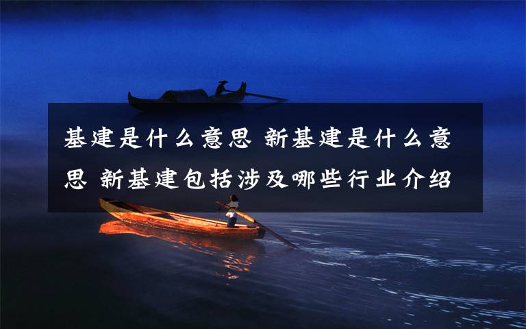 基建是什么意思 新基建是什么意思 新基建包括涉及哪些行业介绍