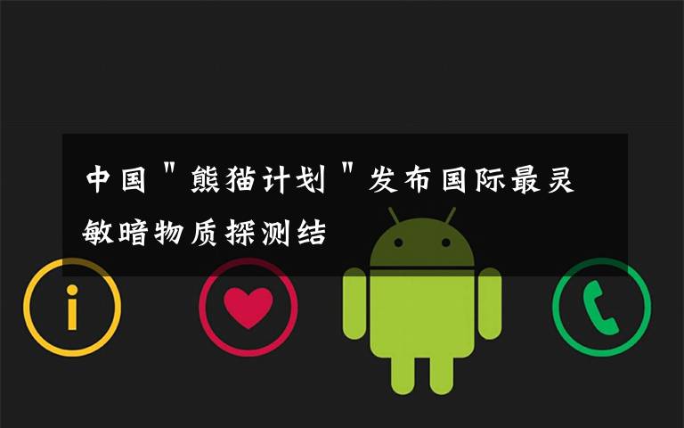 中国"熊猫计划"发布国际最灵敏暗物质探测结