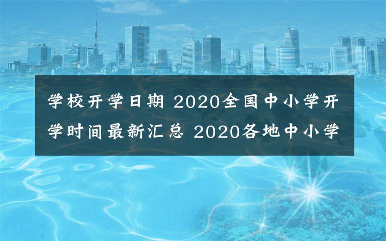 学校开学日期 2020全国中小学开学时间最新汇总 2020各地中小学什么时候开学