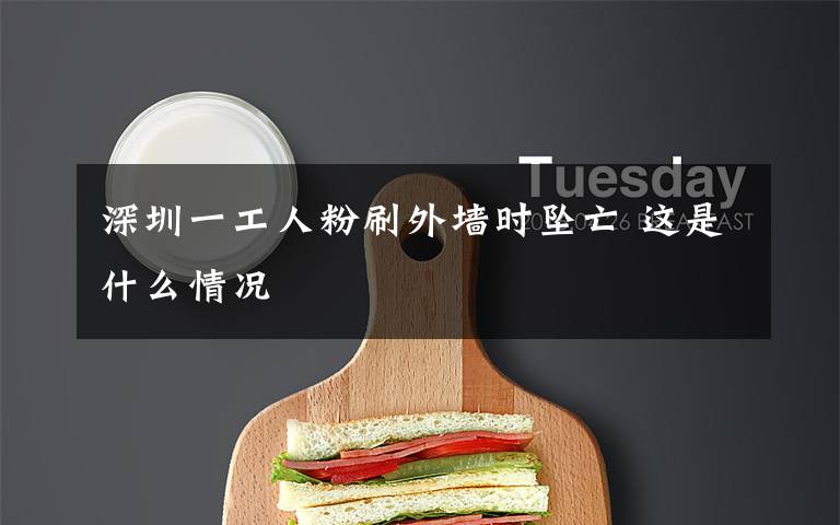深圳一工人粉刷外墙时坠亡 这是什么情况