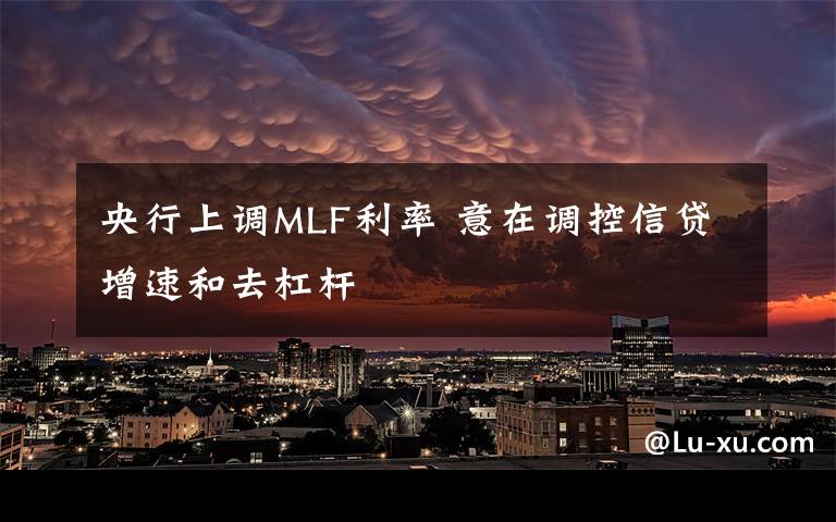 央行上调MLF利率 意在调控信贷增速和去杠杆