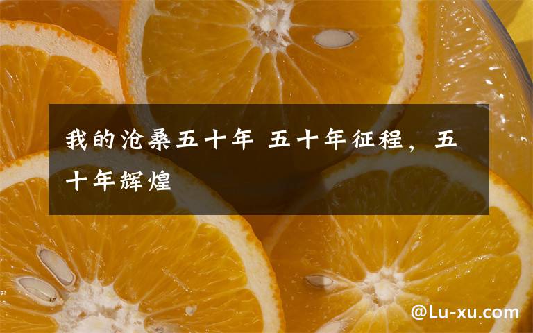 我的沧桑五十年 五十年征程,五十年辉煌