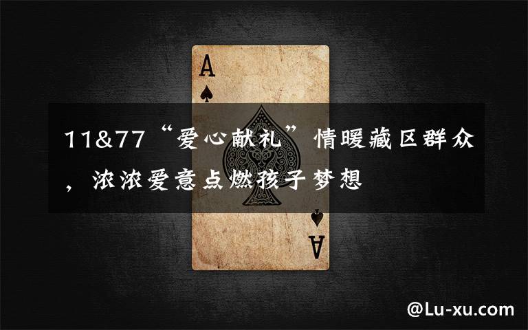 11&77“爱心献礼”情暖藏区群众,浓浓爱意点燃孩子梦想