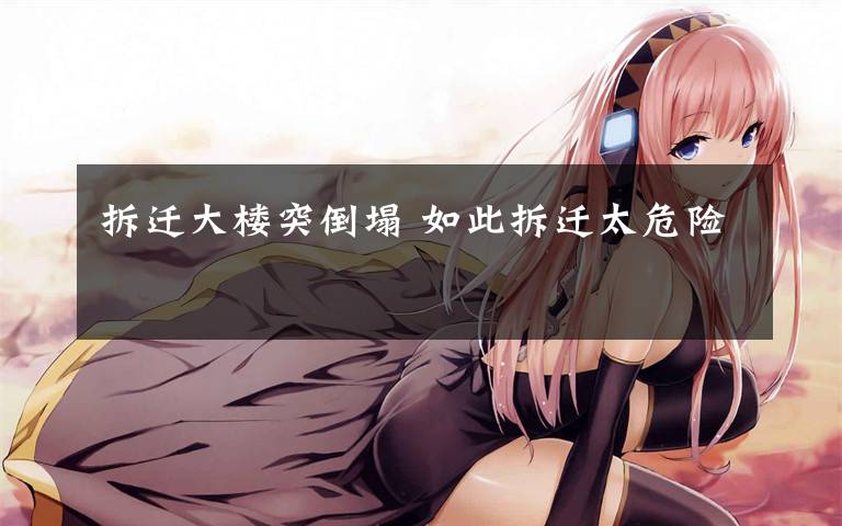 拆迁大楼突倒塌 如此拆迁太危险