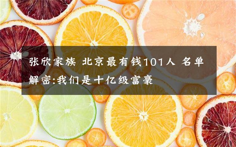 张欣家族 北京最有钱101人 名单解密:我们是十亿级富豪