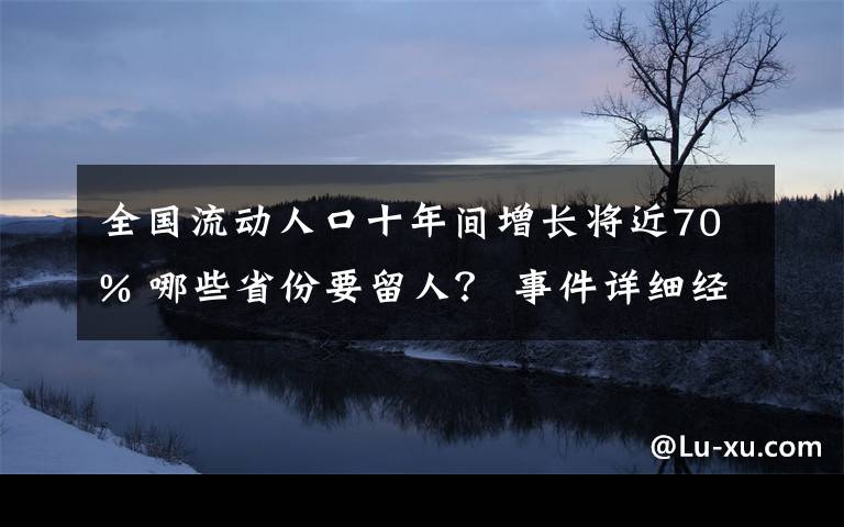 全国流动人口十年间增长将近70% 哪些省份要留人？ 事件详细经过！