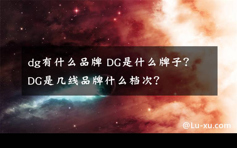 dg有什么品牌 DG是什么牌子? DG是几线品牌什么档次?