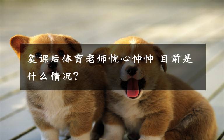 复课后体育老师忧心忡忡 目前是什么情况?