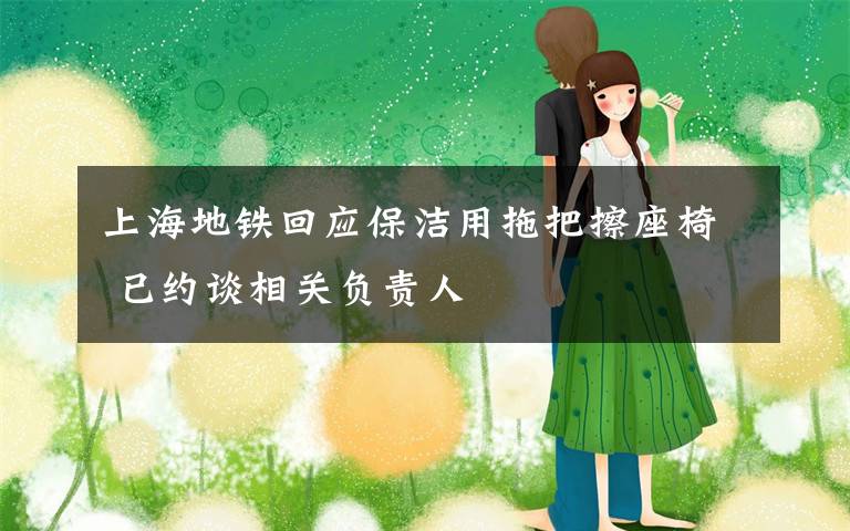 上海地铁回应保洁用拖把擦座椅 已约谈相关负责人