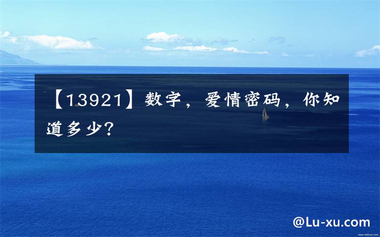 【13921】数字,爱情密码,你知道多少?