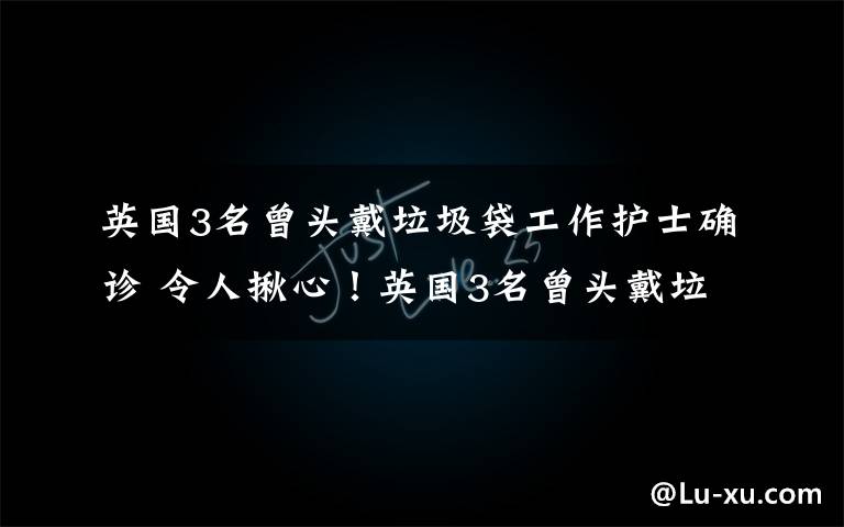 英国3名曾头戴垃圾袋工作护士确诊 令人揪心！英国3名曾头戴垃圾袋工作护士确诊 检测呈阳性