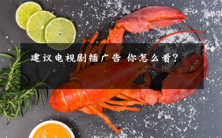 建议电视剧插广告 你怎么看?