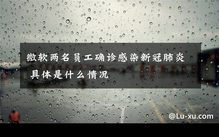 微软两名员工确诊感染新冠肺炎 具体是什么情况