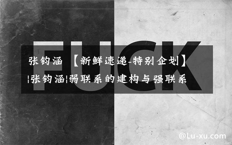 张钧涵 【新鲜速递-特别企划】|张钧涵|弱联系的建构与强联系的削弱—抖音对青年群体社会交往的影响研究 2019年第3期