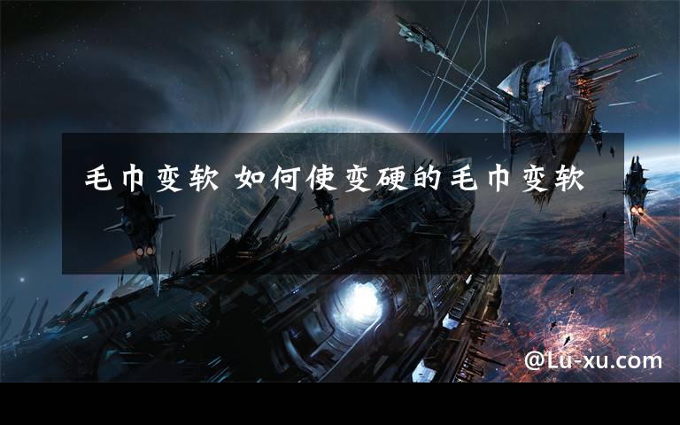 毛巾变软 如何使变硬的毛巾变软