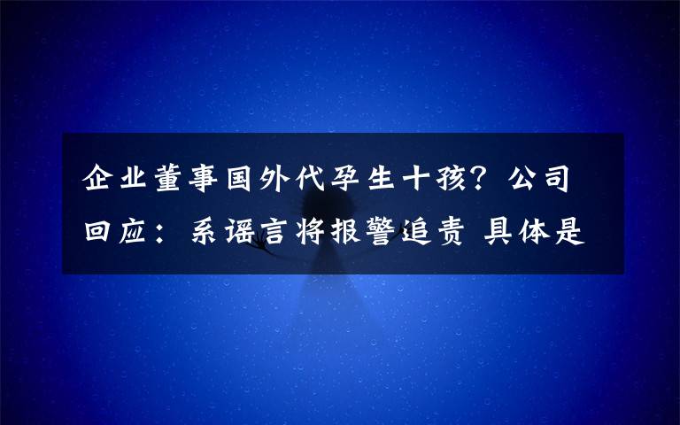 企业董事国外代孕生十孩?公司回应:系谣言将报警追责 具体是啥情况?