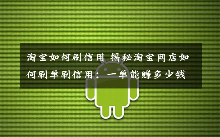 淘宝如何刷信用 揭秘淘宝网店如何刷单刷信用：一单能赚多少钱？