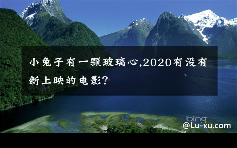 小兔子有一颗玻璃心,2020有没有新上映的电影?