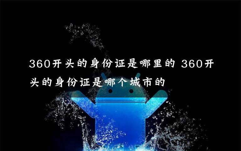 360开头的身份证是哪里的 360开头的身份证是哪个城市的
