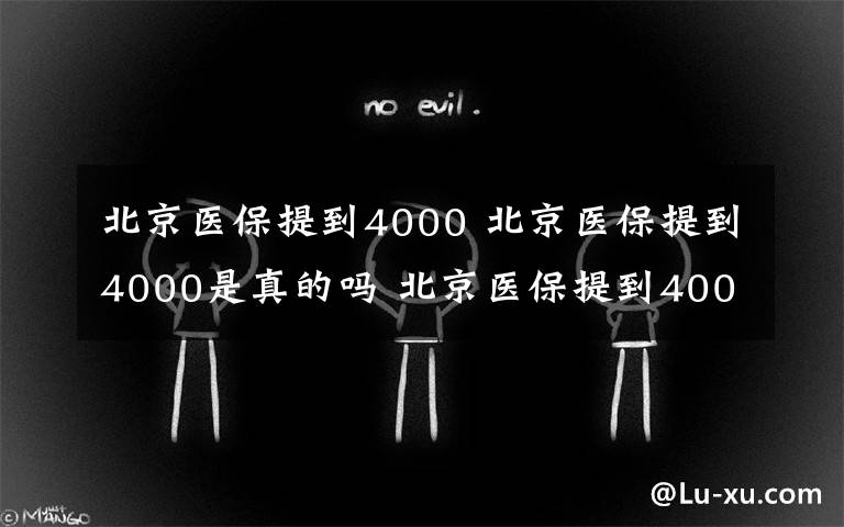 北京医保提到4000 北京医保提到4000是真的吗 北京医保提到4000怎么回事