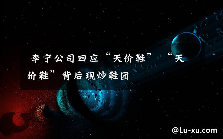 李宁公司回应“天价鞋” “天价鞋”背后现炒鞋团